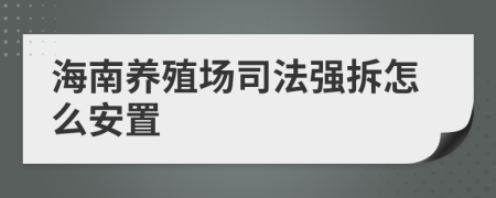 海南养殖场司法强拆怎么安置