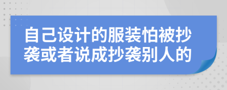 自己设计的服装怕被抄袭或者说成抄袭别人的