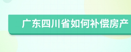 广东四川省如何补偿房产