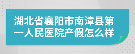 湖北省襄阳市南漳县第一人民医院产假怎么样