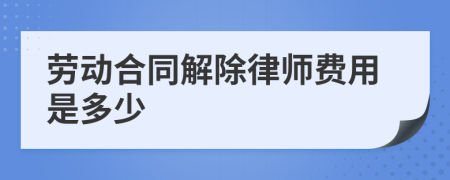 劳动合同解除律师费用是多少