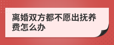 离婚双方都不愿出抚养费怎么办