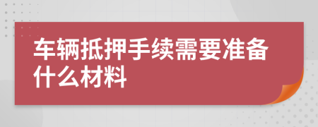 车辆抵押手续需要准备什么材料