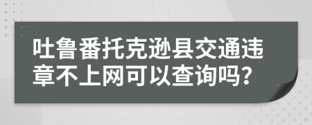 吐鲁番托克逊县交通违章不上网可以查询吗？