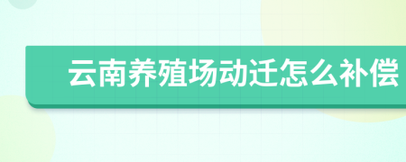 云南养殖场动迁怎么补偿