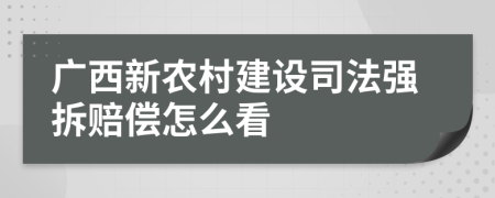 广西新农村建设司法强拆赔偿怎么看