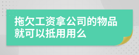 拖欠工资拿公司的物品就可以抵用用么