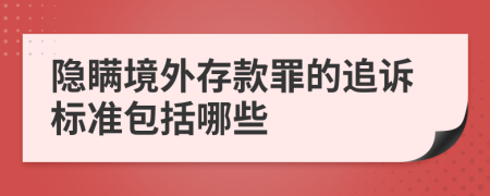 隐瞒境外存款罪的追诉标准包括哪些