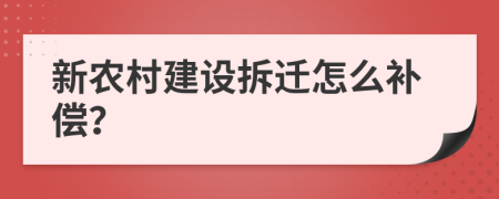 新农村建设拆迁怎么补偿？