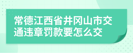 常德江西省井冈山市交通违章罚款要怎么交