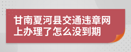甘南夏河县交通违章网上办理了怎么没到期