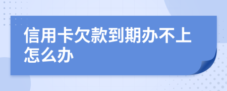 信用卡欠款到期办不上怎么办