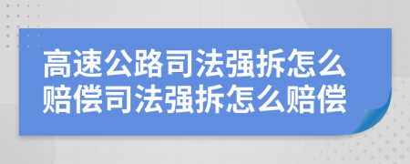 高速公路司法强拆怎么赔偿司法强拆怎么赔偿