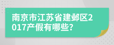 南京市江苏省建邺区2017产假有哪些？