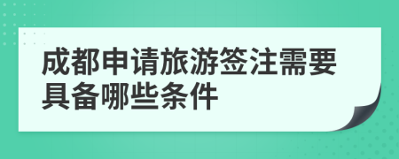 成都申请旅游签注需要具备哪些条件