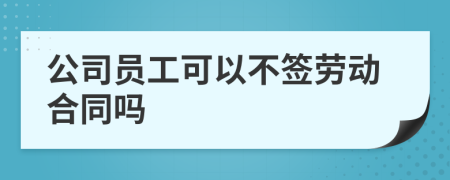 公司员工可以不签劳动合同吗