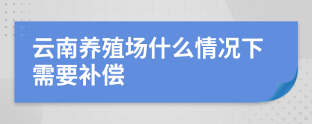 云南养殖场什么情况下需要补偿