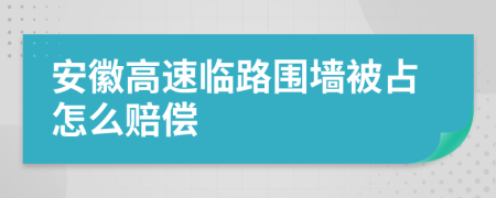 安徽高速临路围墙被占怎么赔偿