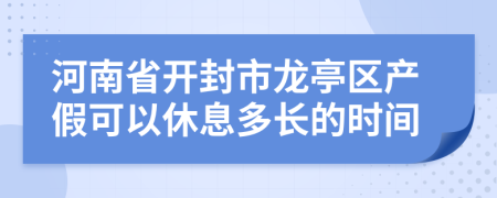 河南省开封市龙亭区产假可以休息多长的时间
