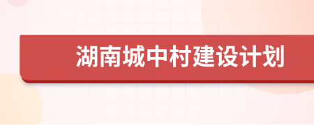 湖南城中村建设计划