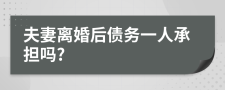 夫妻离婚后债务一人承担吗?