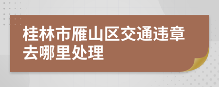 桂林市雁山区交通违章去哪里处理