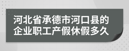 河北省承德市河口县的企业职工产假休假多久