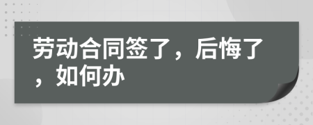 劳动合同签了，后悔了，如何办