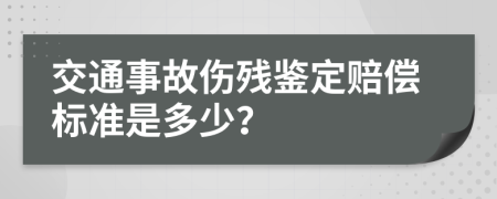 交通事故伤残鉴定赔偿标准是多少？