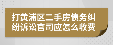 打黄浦区二手房债务纠纷诉讼官司应怎么收费