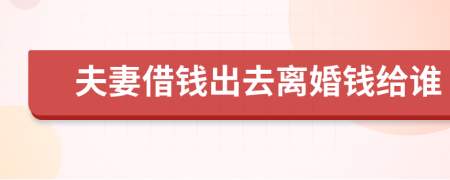 夫妻借钱出去离婚钱给谁