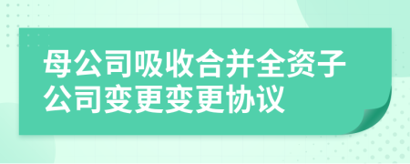 母公司吸收合并全资子公司变更变更协议