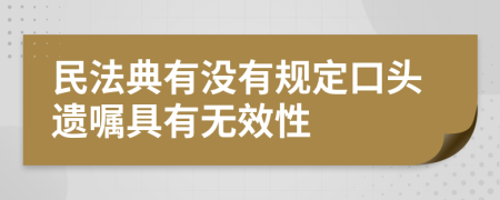 民法典有没有规定口头遗嘱具有无效性