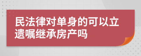 民法律对单身的可以立遗嘱继承房产吗