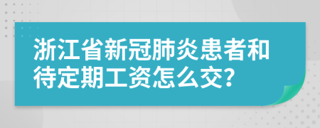 浙江省新冠肺炎患者和待定期工资怎么交？