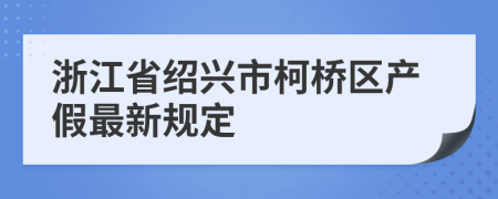 浙江省绍兴市柯桥区产假最新规定