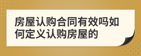 房屋认购合同有效吗如何定义认购房屋的