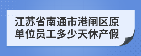 江苏省南通市港闸区原单位员工多少天休产假