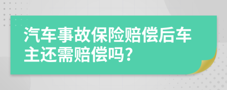 汽车事故保险赔偿后车主还需赔偿吗?