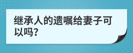 继承人的遗嘱给妻子可以吗？