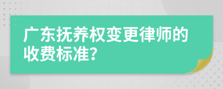 广东抚养权变更律师的收费标准？