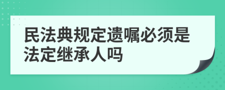 民法典规定遗嘱必须是法定继承人吗