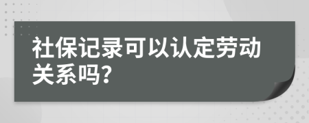 社保记录可以认定劳动关系吗？