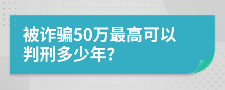 被诈骗50万最高可以判刑多少年？