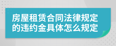 房屋租赁合同法律规定的违约金具体怎么规定