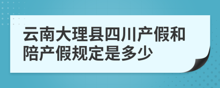 云南大理县四川产假和陪产假规定是多少