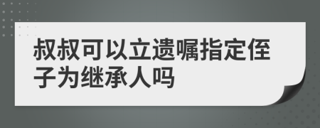 叔叔可以立遗嘱指定侄子为继承人吗