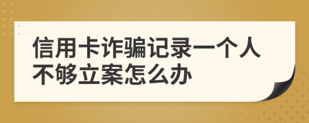 信用卡诈骗记录一个人不够立案怎么办