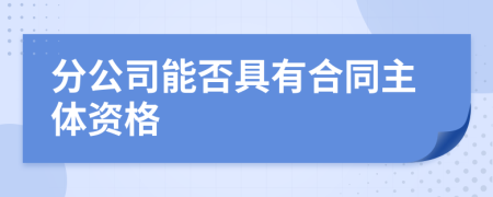 分公司能否具有合同主体资格