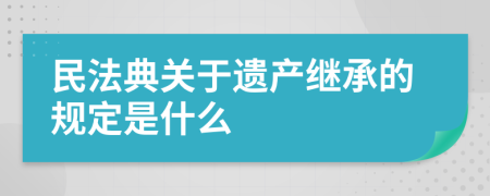 民法典关于遗产继承的规定是什么